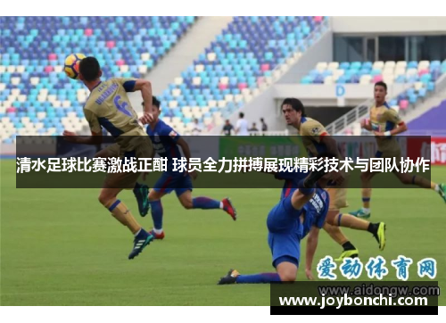 清水足球比赛激战正酣 球员全力拼搏展现精彩技术与团队协作