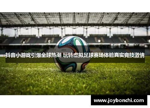 抖音小游戏引爆全球热潮 玩转虚拟足球赛场体验真实竞技激情