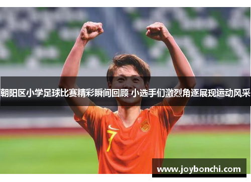朝阳区小学足球比赛精彩瞬间回顾 小选手们激烈角逐展现运动风采
